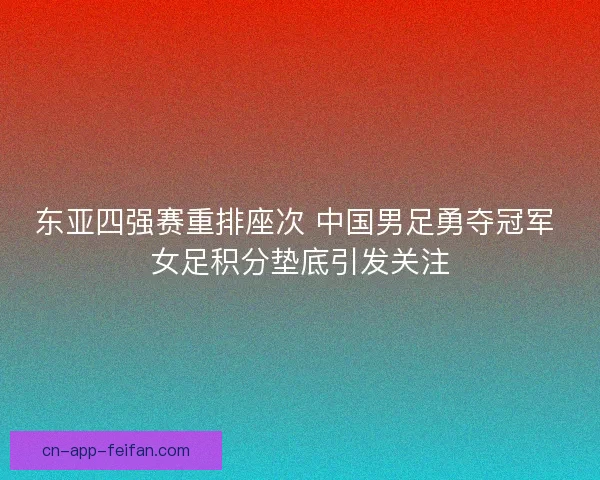 东亚四强赛重排座次 中国男足勇夺冠军 女足积分垫底引发关注